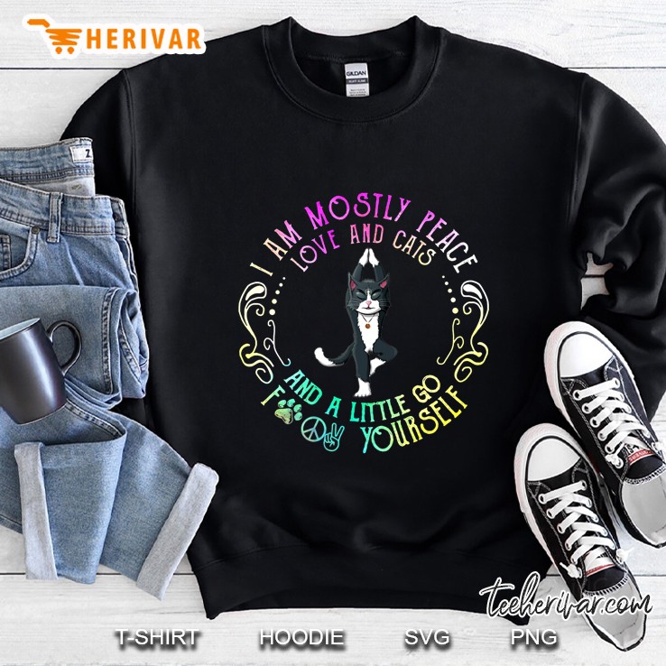 I Am Mostly Peace Love And Cats And A Little Go Fuck Yourself Sweatshirt