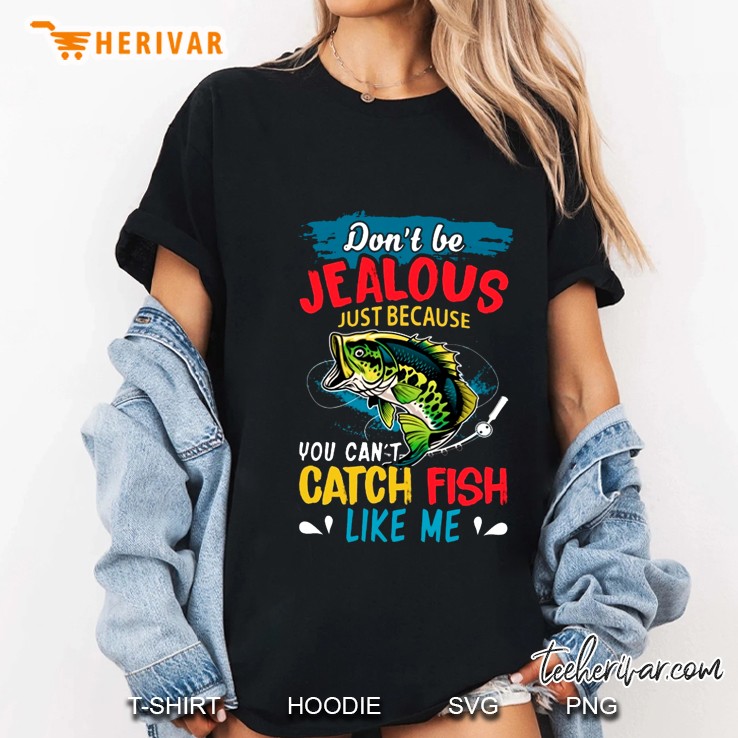 Don't Be Jealous Just Because You Can't Catch Fish Like Me Hoodie