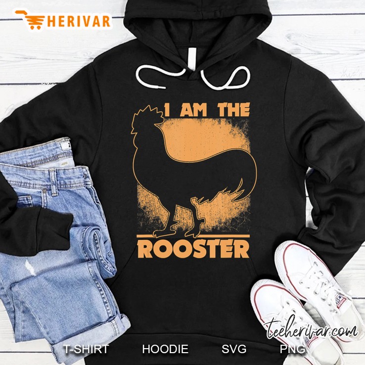 Roosters Shirt I Am The Rooster Chickens Lover Gift Hoodie