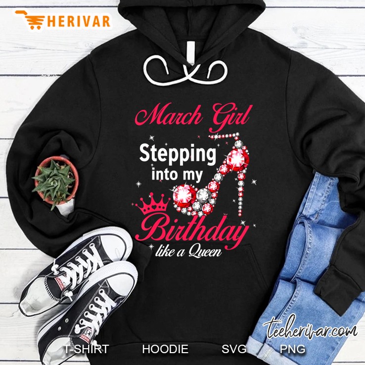 March Girl Stepping Into My Birthday Like A Queen Hoodie