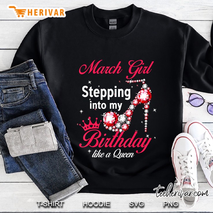 March Girl Stepping Into My Birthday Like A Queen Sweatshirt