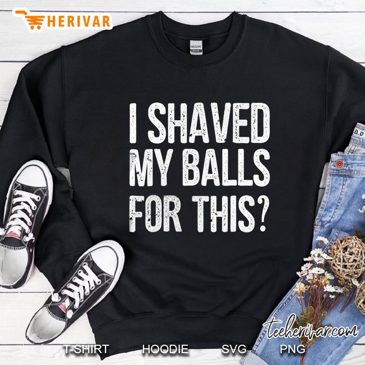 Mens I Shaved My Balls For This Funny Gift Idea Tee Shirt Sweatshirt