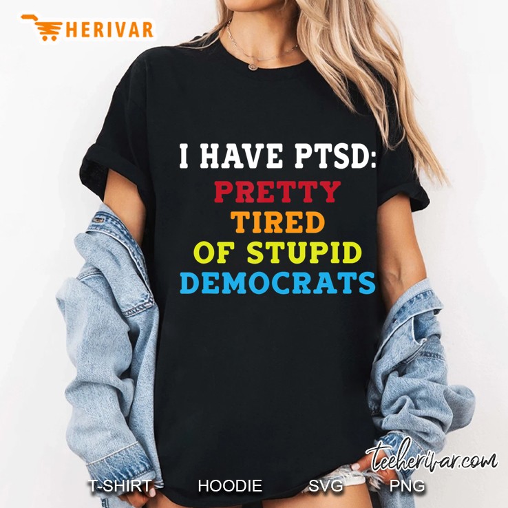 I Have Ptsd Pretty Tired Of Stupid Democrats Support Trump Hoodie