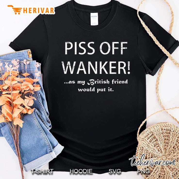 Piss Off Wanker - Funny Sarcastic British Punk Apparel Shirt