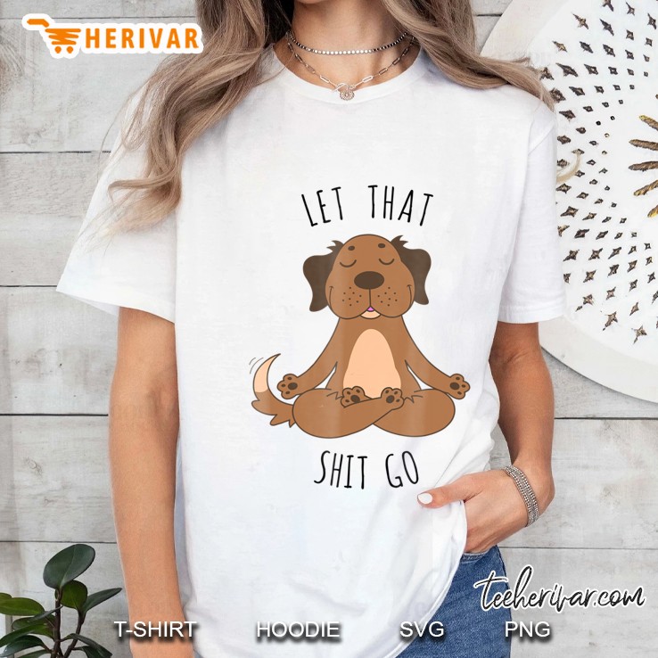 Let That Shit Go Meditating Yoga Dog Funny Tee Ladies Tee