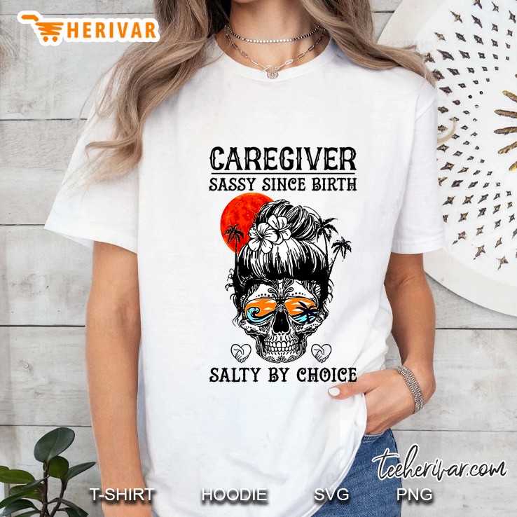 Caregiver Sassy Since Birth Salty By Choice Sugar Skull Version Hoodie