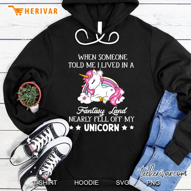 When Someone Told Me Lived In A Fantasy Land Nearly Fell Off My Unicorn Hoodie
