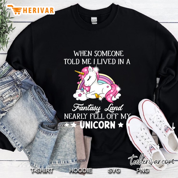 When Someone Told Me Lived In A Fantasy Land Nearly Fell Off My Unicorn Sweatshirt