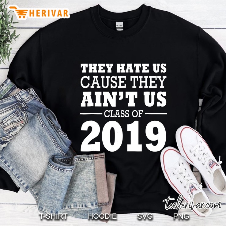 Class Of 2019 They Hate Us Cause They Ain
