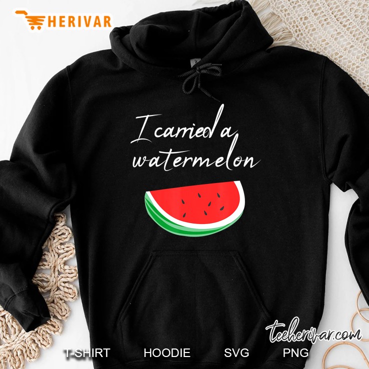 I Carried A Watermelon Gift Idea Hoodie