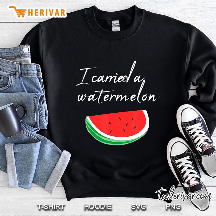 I Carried A Watermelon Gift Idea Sweatshirt
