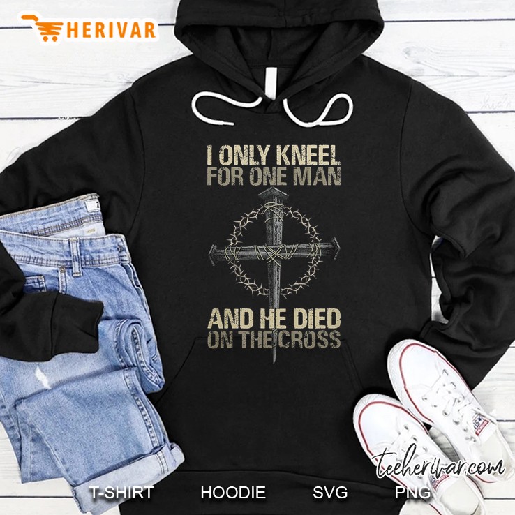 I Only Kneel For One Man And He Dies On The Cross Jesus Hoodie