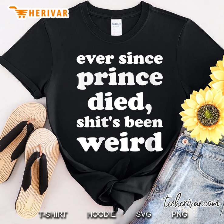 Womens Ever Since Prince Died Shit's Been Weird Shirt