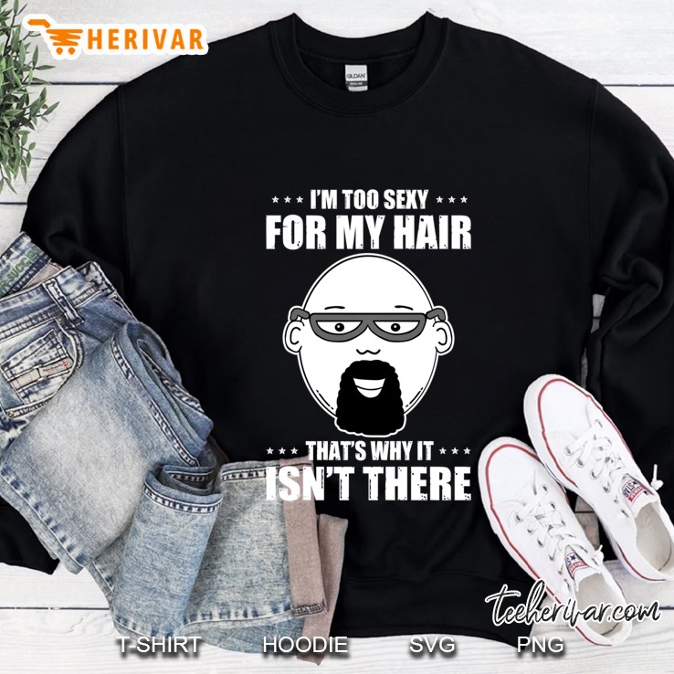 Bald Head - Too Sexy For My Hair - Funny Shirts For Men Pullover Sweatshirt