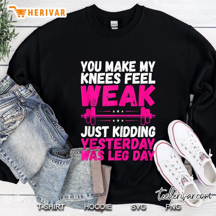 Yesterday Was Leg Day You Make My Knees Weak Sweatshirt