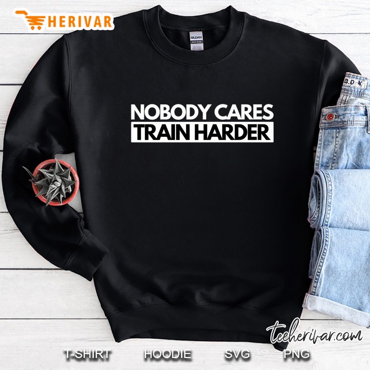 Nobody Cares Train Harder Fitness Motivation Sweatshirt