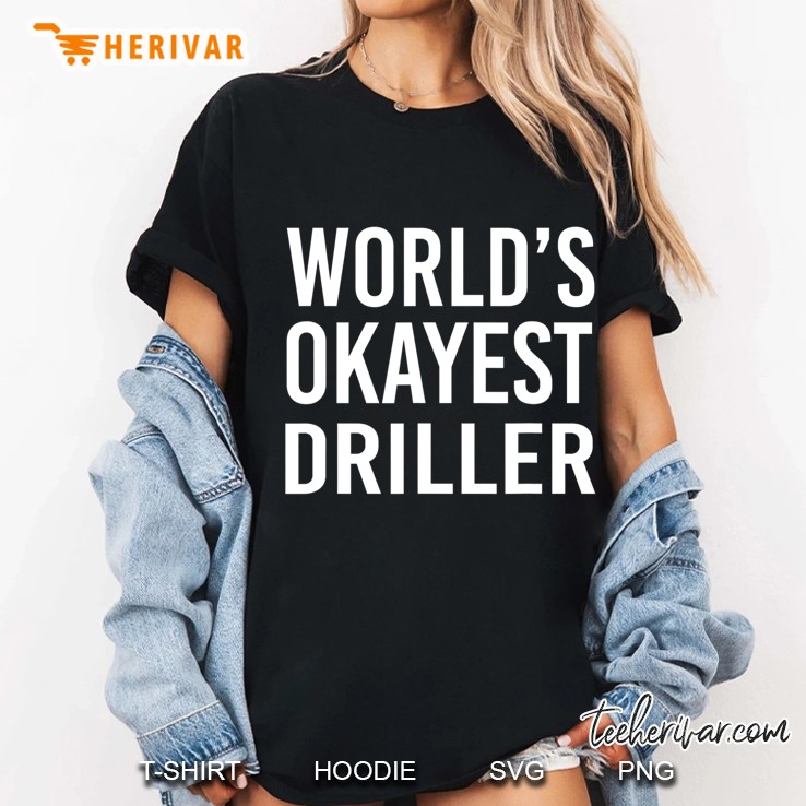 Worlds Okayest Driller Best Funny Gift Oil Well Drill Rig Ladies Tee
