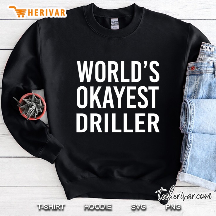 Worlds Okayest Driller Best Funny Gift Oil Well Drill Rig Sweatshirt