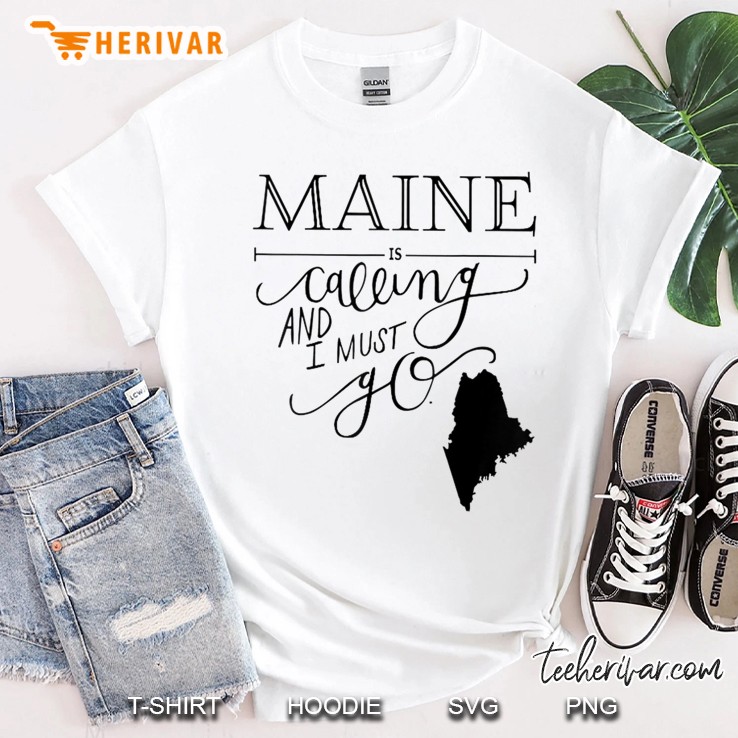 Maine Is Calling And I Must Go-Maine State Shirt