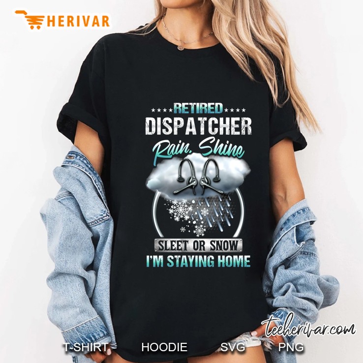 Retired Dispatcher Rain Shine Sleet Or Snow I'm Staying Home Hoodie