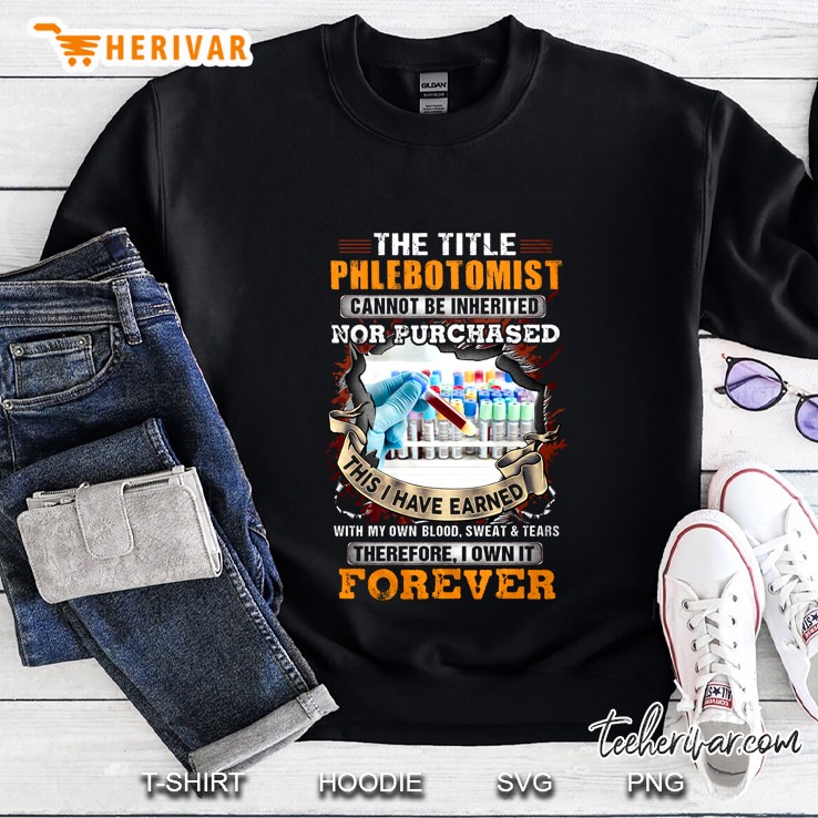 The Title Phlebetomist Cannot Be Inherited Nor Purchased This I Have Earned Sweatshirt