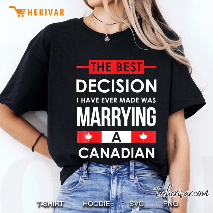 Best Decision Ever Made Marrying A Canadian Funny Hoodie