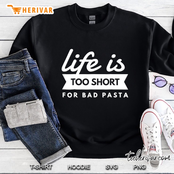 Italian Pasta Lover Life Is Too Short For Bad Pasta Sweatshirt