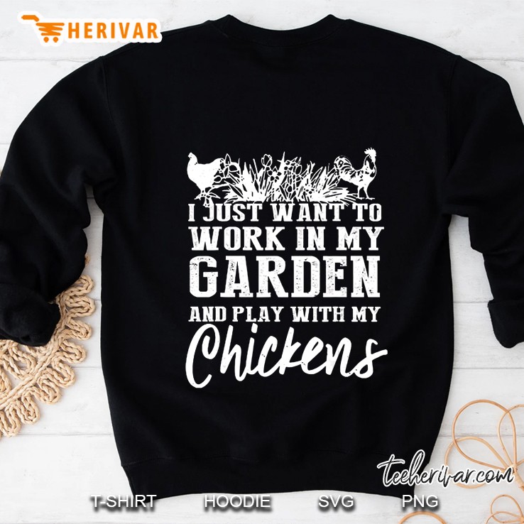 I Just Want To Work In My Garden And Play With My Chickens Sweatshirt