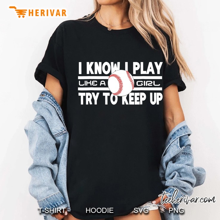 I Know I Play Like A Girl Try To Keep Up Baseball Ladies Tee