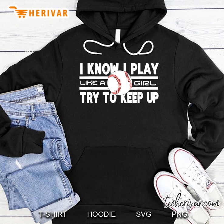 I Know I Play Like A Girl Try To Keep Up Baseball Hoodie