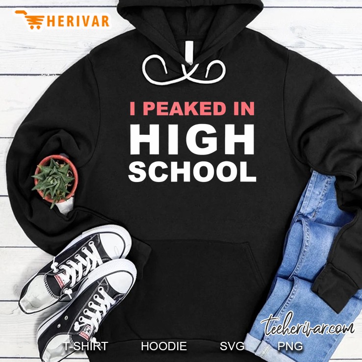 I Peaked In High School Sarcastic - Funny Sayings Hoodie