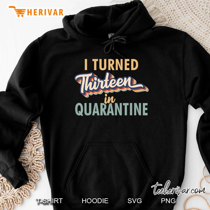 I Turned 13 In Quarantine Tshirt - 13Th Birthday Gift Hoodie