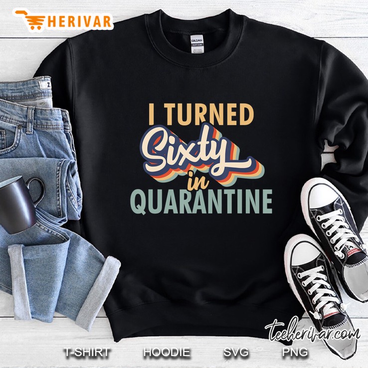 I Turned 60 In Quarantine Tshirt - 60Th Birthday Gift Sweatshirt
