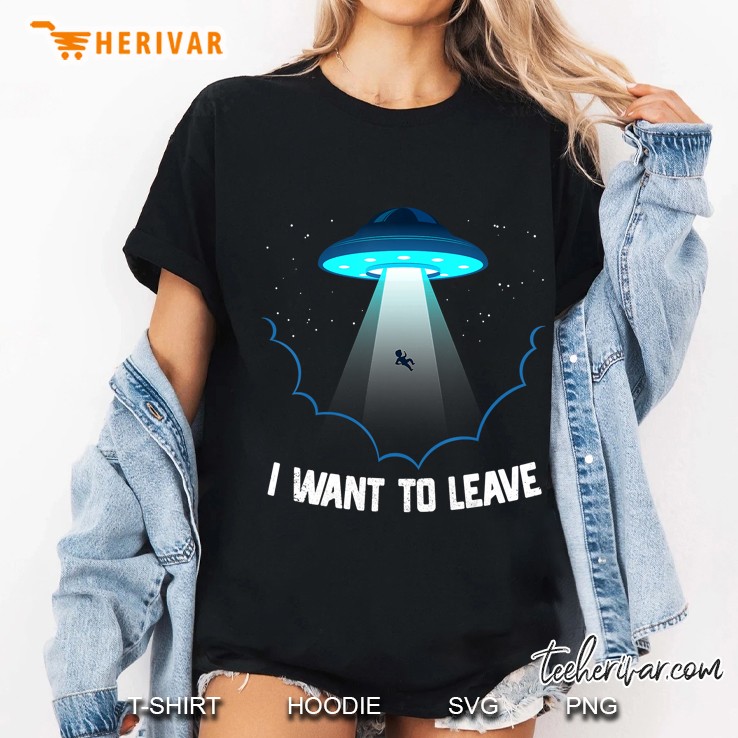 I Want To Leave Alien Ufo Extraterrestrial Life Gift Hoodie