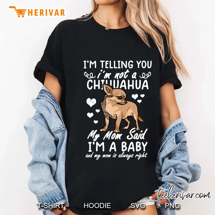 I'm Telling You I'm Not A Chihuahua My Mom Said I'm A Baby Hoodie