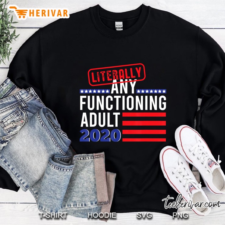 Literally Any Functioning Adult 2020 Shirt Anti Trump Sweatshirt