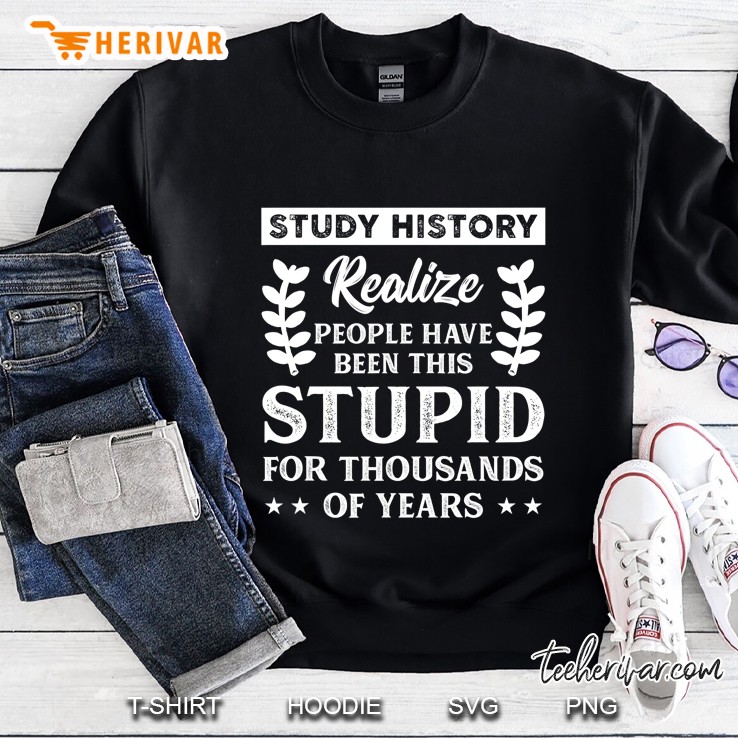 Study History Stupid People Funny History Buff Gift Sweatshirt