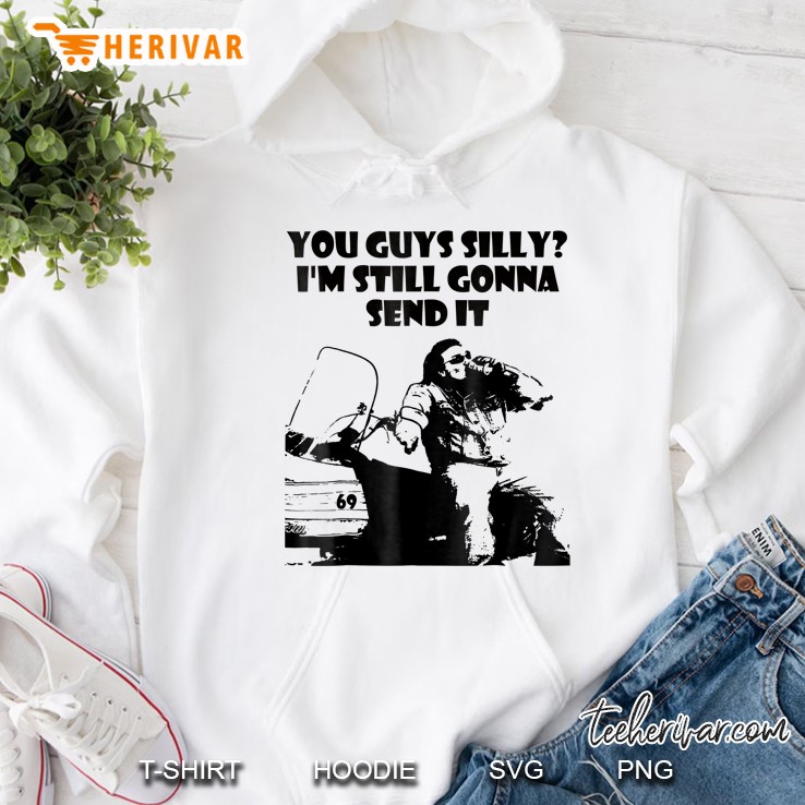You Guys Silly Still Gonna Send It Hoodie