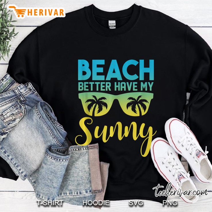 Beach Better Have My Sunny Summer Beach Vacation Sweatshirt