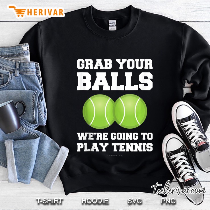 Funny Tennis Tanks Grab Your Balls Were Going To Play Tennis Tank Top Sweatshirt