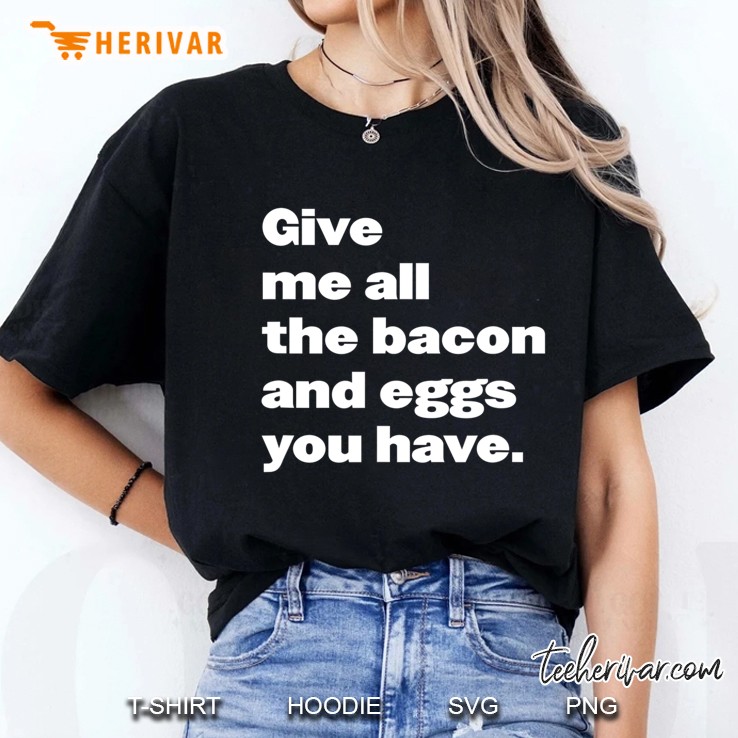 Give Me All The Bacon And Eggs You Have Quote Ladies Tee