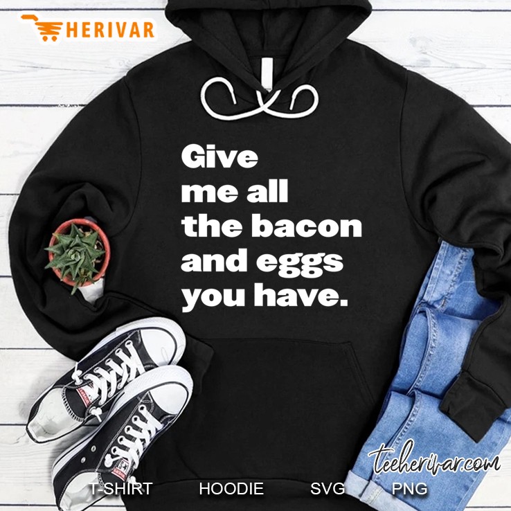 Give Me All The Bacon And Eggs You Have Quote Hoodie