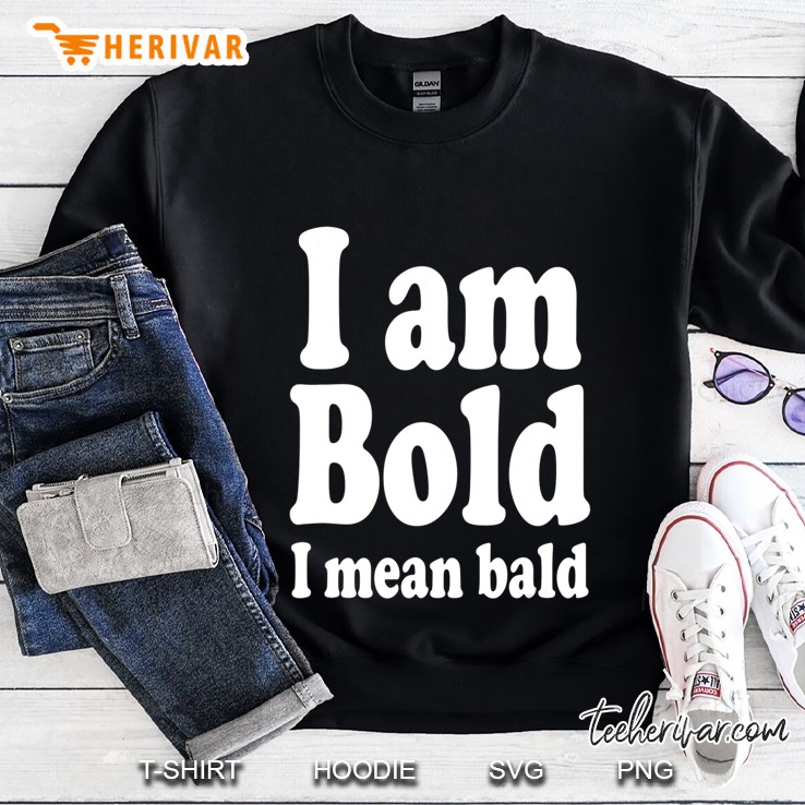 I Am Bold, I Mean Bald Shaved Hairless Man Gag Sweatshirt
