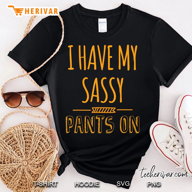 I Have My Sassy Pants On Funny Shirt