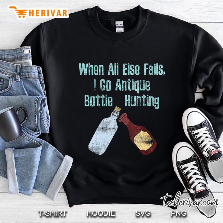 When All Else Fails, I Go Antique Bottle Hunting Sweatshirt