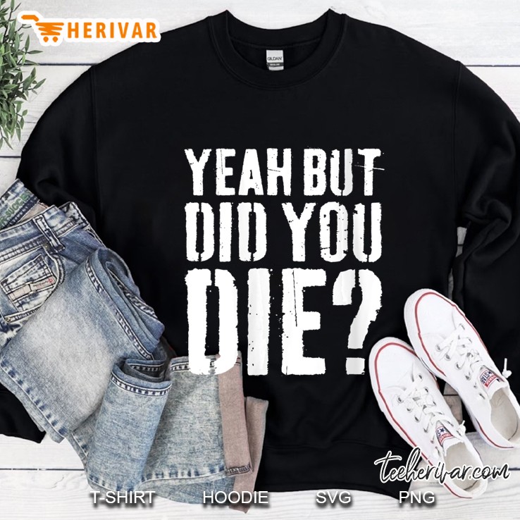 Womens Yeah But Did You Die Workout Sweatshirt