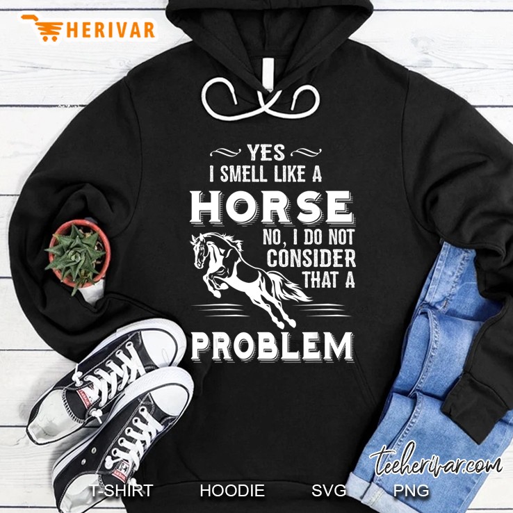 Yes I Smell Like A Horse No I Do Not Consider That A Problem Hoodie