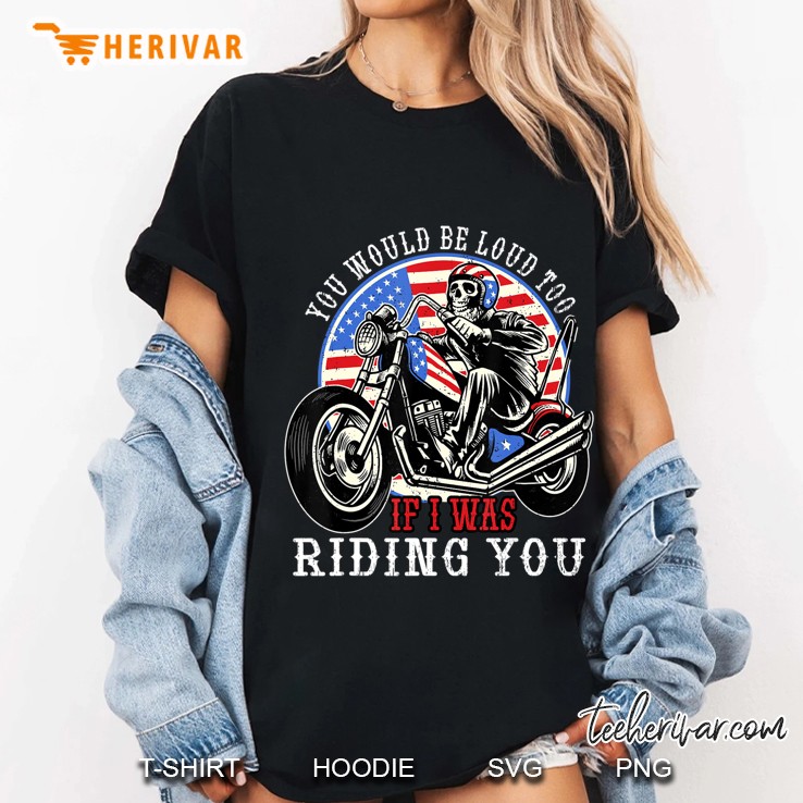 You Would Be Loud Too If I Was Riding You For Bikers Hoodie