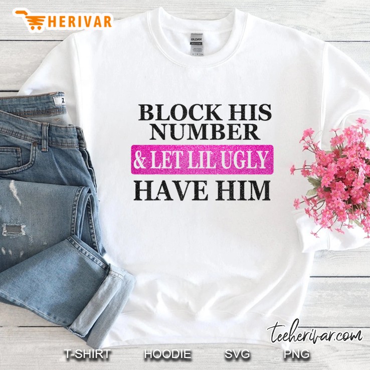 Block His Number And Let Lil Ugly Have Him Funny Sweatshirt