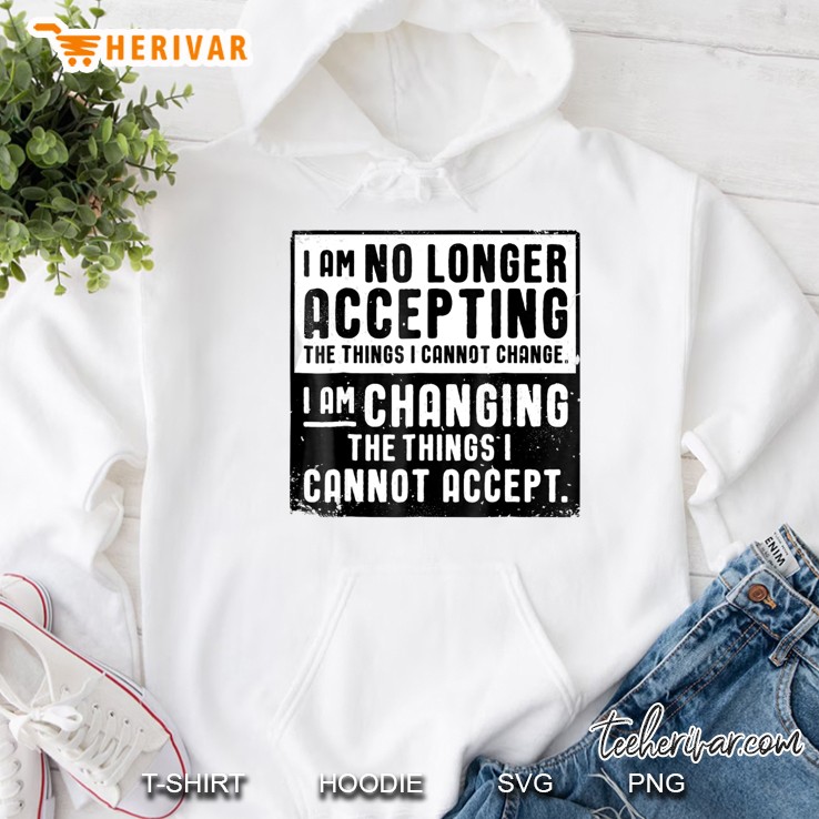 I Am No Longer Accepting The Things I Cannot Change Hoodie